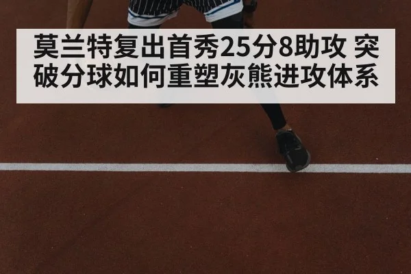 莫兰特复出首秀25分8助攻 突破分球如何重塑灰熊进攻体系