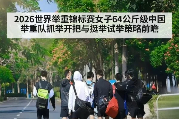 2026世界举重锦标赛女子64公斤级中国举重队抓举开把与挺举试举策略前瞻