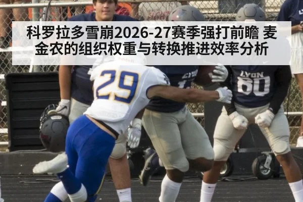 科罗拉多雪崩2026-27赛季强打前瞻 麦金农的组织权重与转换推进效率分析